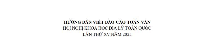 HƯỚNG DẪN VIẾT BÁO CÁO TOÀN VĂN HỘI NGHỊ KHOA HỌC ĐỊA LÝ TOÀN QUỐC LẦN THỨ XV NĂM 2025
