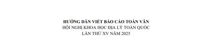 HƯỚNG DẪN VIẾT BÁO CÁO TOÀN VĂN HỘI NGHỊ KHOA HỌC ĐỊA LÝ TOÀN QUỐC LẦN THỨ XV NĂM 2025
